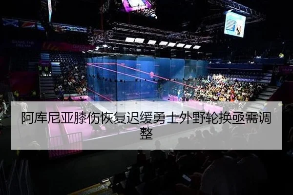 阿库尼亚膝伤恢复迟缓勇士外野轮换亟需调整